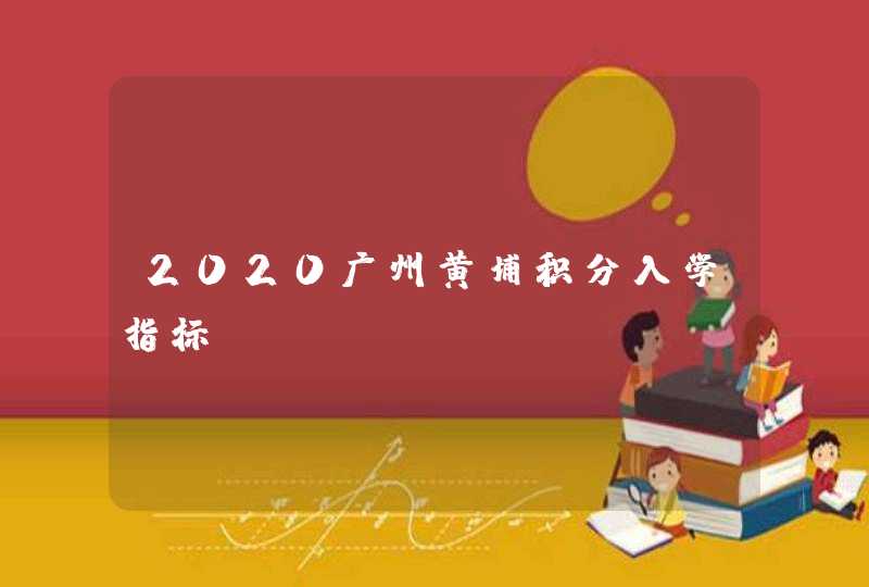 2020广州黄埔积分入学指标,第1张
