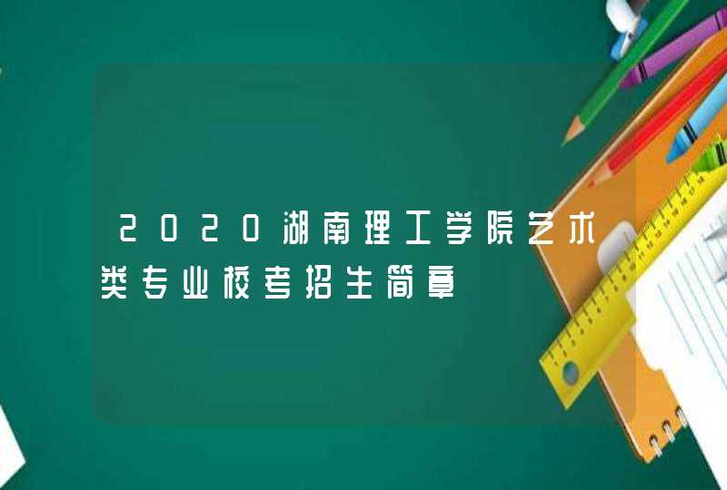 2020湖南理工学院艺术类专业校考招生简章,第1张