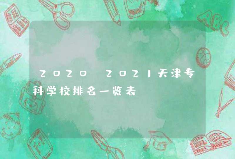 2020-2021天津专科学校排名一览表,第1张