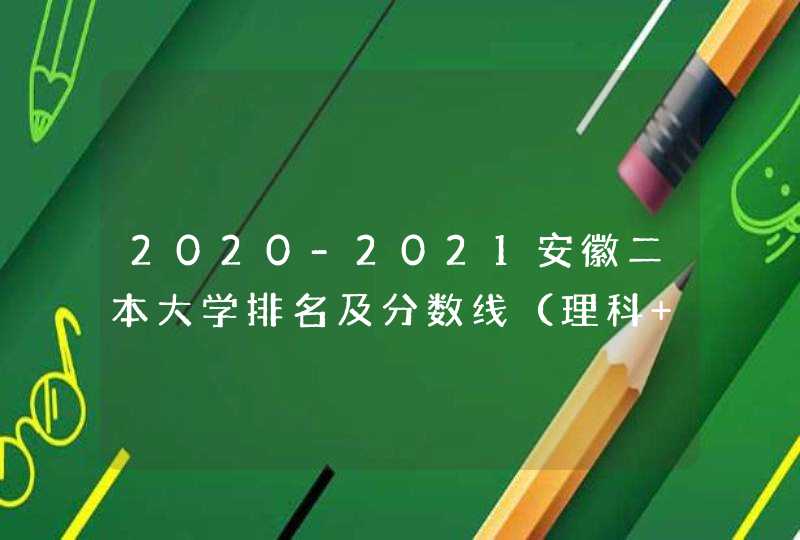 2020-2021安徽二本大学排名及分数线（理科+文科）,第1张