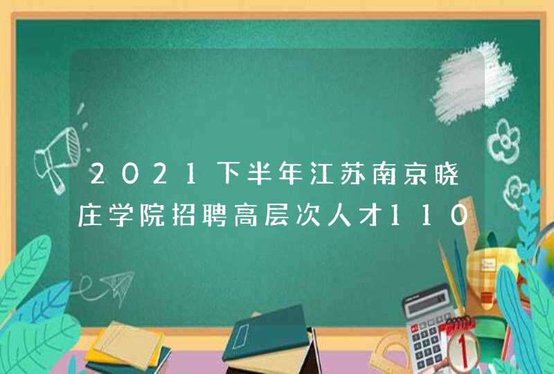 2021下半年江苏南京晓庄学院招聘高层次人才110人公告,第1张