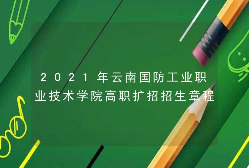2021年云南国防工业职业技术学院高职扩招招生章程,第1张