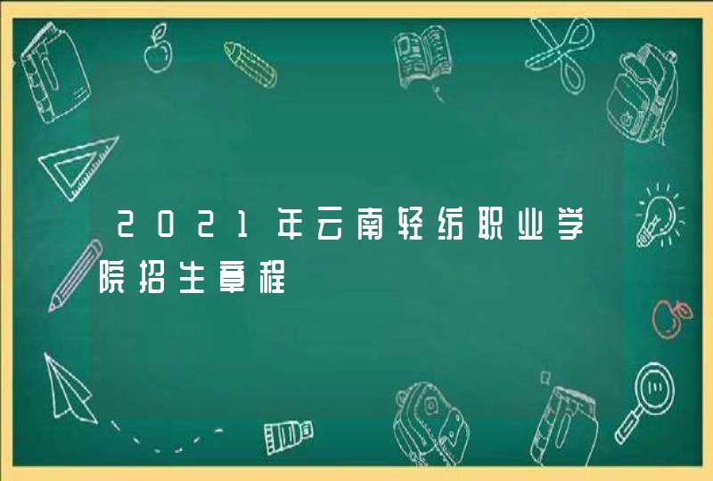 2021年云南轻纺职业学院招生章程,第1张