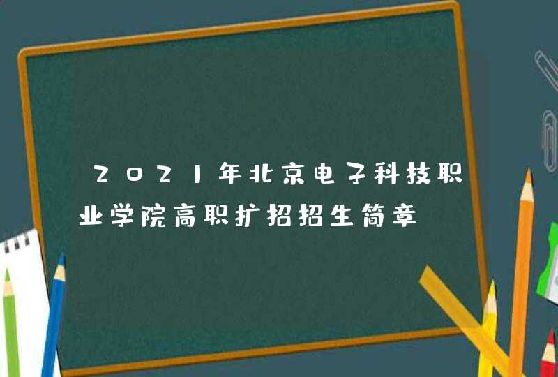 2021年北京电子科技职业学院高职扩招招生简章,第1张