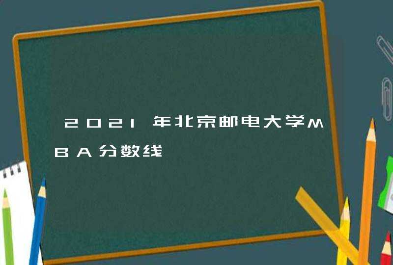 2021年北京邮电大学MBA分数线,第1张