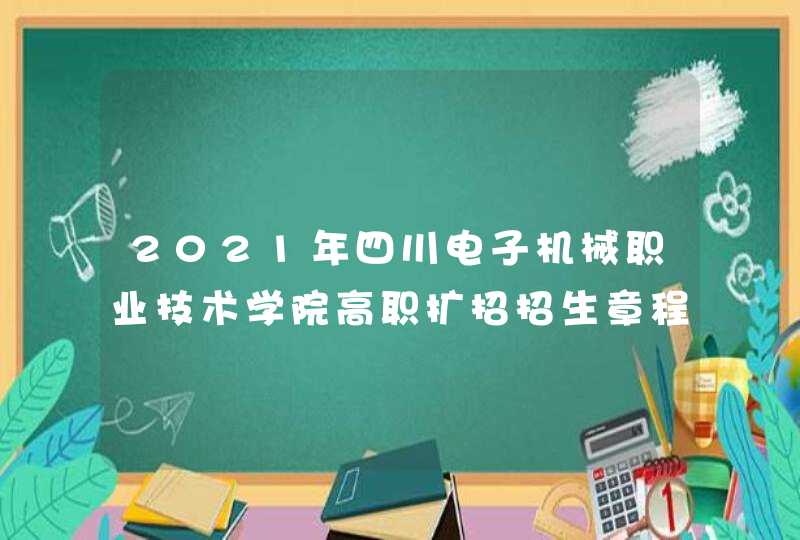 2021年四川电子机械职业技术学院高职扩招招生章程,第1张