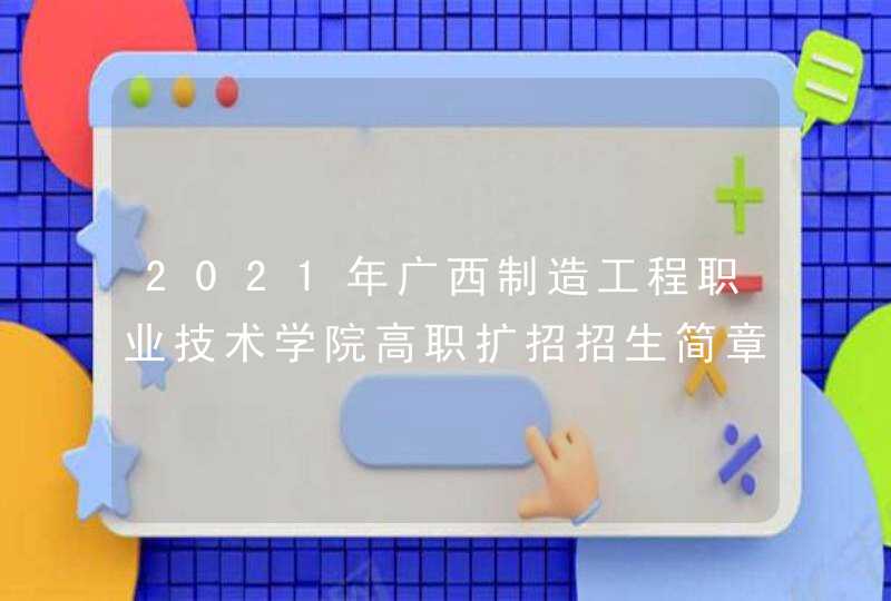 2021年广西制造工程职业技术学院高职扩招招生简章,第1张