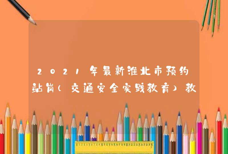 2021年最新淮北市预约站岗（交通安全实践教育）教程,第1张