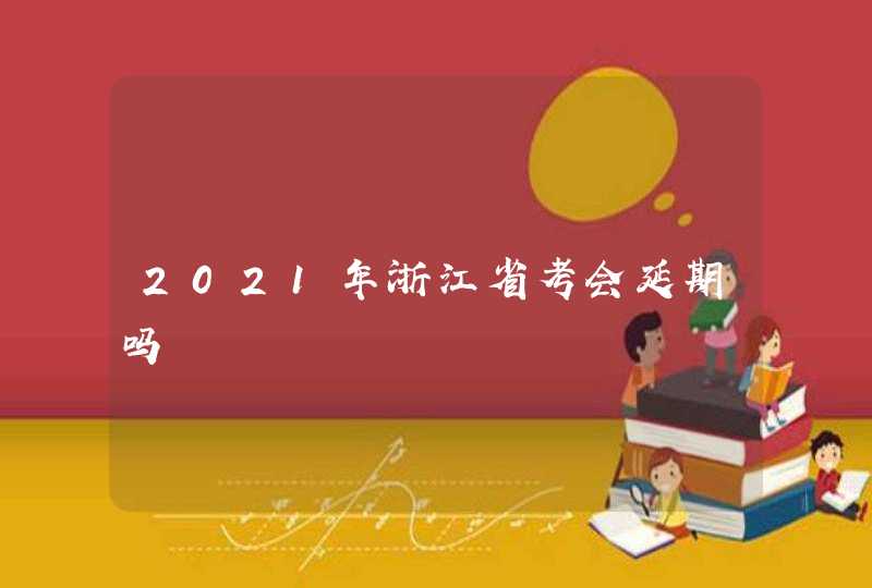 2021年浙江省考会延期吗,第1张