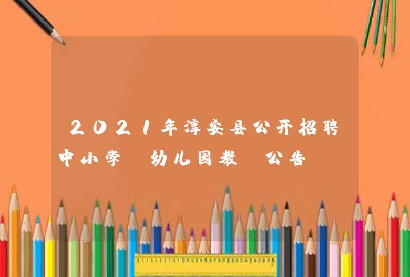 2021年淳安县公开招聘中小学、幼儿园教师公告,第1张