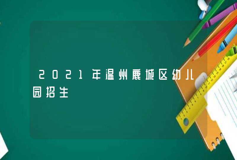 2021年温州鹿城区幼儿园招生,第1张