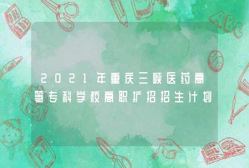 2021年重庆三峡医药高等专科学校高职扩招招生计划,第1张