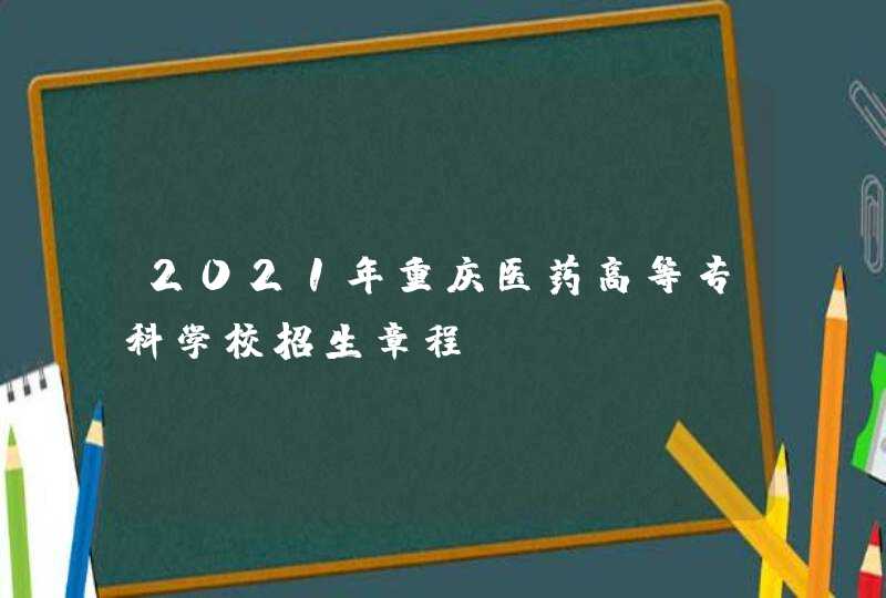 2021年重庆医药高等专科学校招生章程,第1张