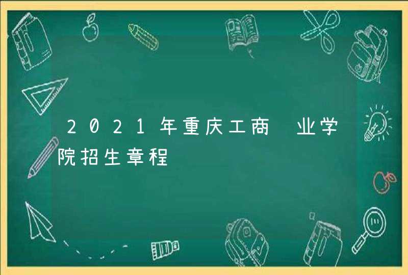 2021年重庆工商职业学院招生章程,第1张