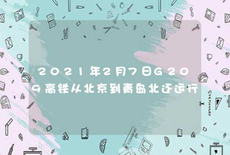 2021年2月7日G209高铁从北京到青岛北还运行吗?,第1张