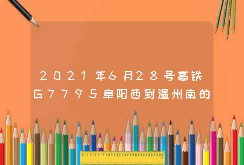 2021年6月28号高铁G7795阜阳西到温州南的检票口是多少？,第1张