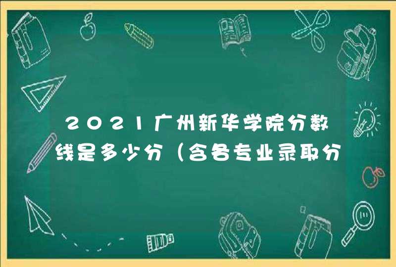 2021广州新华学院分数线是多少分（含各专业录取分数线）,第1张