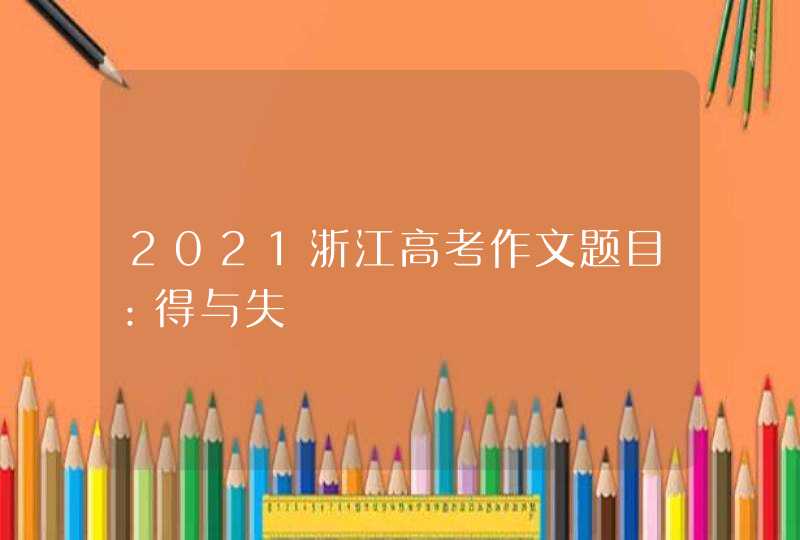 2021浙江高考作文题目：得与失,第1张