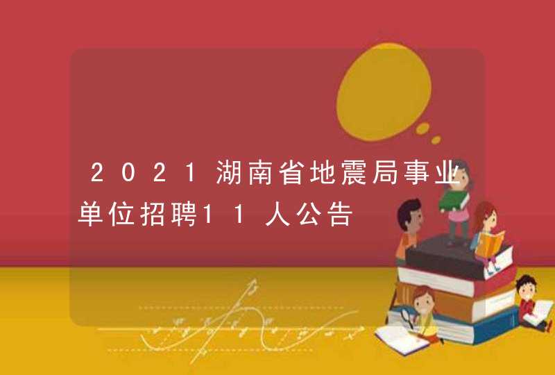 2021湖南省地震局事业单位招聘11人公告,第1张