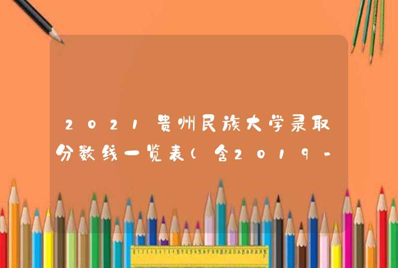 2021贵州民族大学录取分数线一览表（含2019-2020历年）,第1张