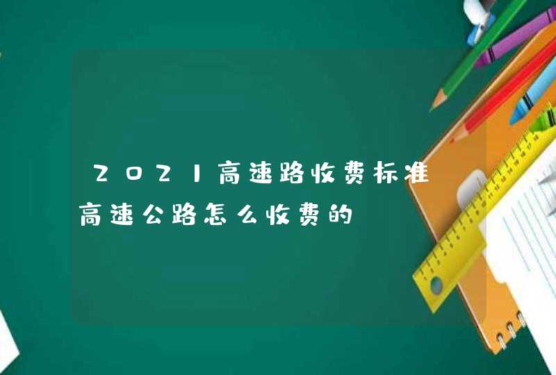 2021高速路收费标准，高速公路怎么收费的,第1张