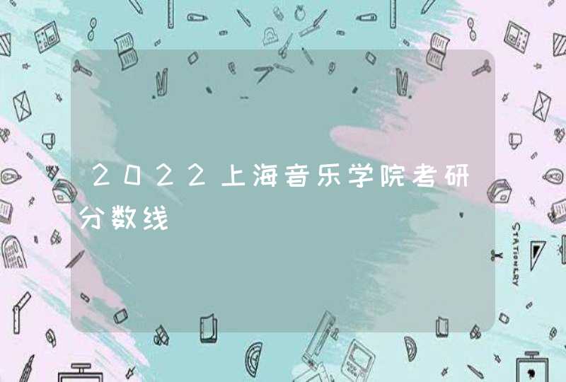 2022上海音乐学院考研分数线,第1张