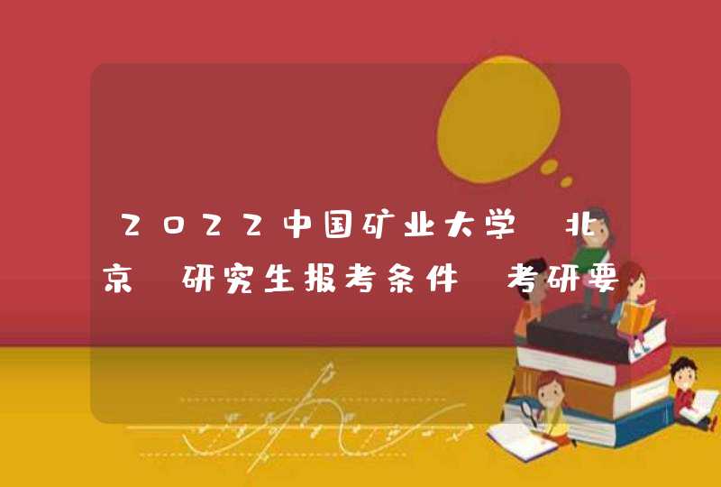 2022中国矿业大学（北京）研究生报考条件-考研要求,第1张