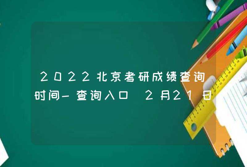 2022北京考研成绩查询时间-查询入口（2月21日后由各招生单位陆续公布）,第1张