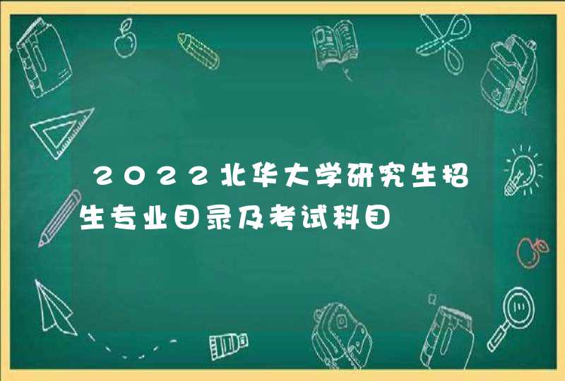 2022北华大学研究生招生专业目录及考试科目,第1张