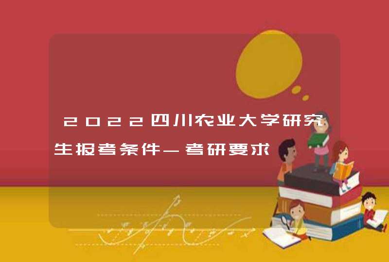 2022四川农业大学研究生报考条件-考研要求,第1张