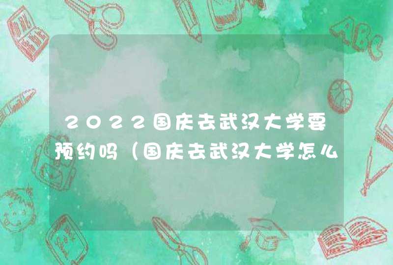 2022国庆去武汉大学要预约吗（国庆去武汉大学怎么预约）,第1张