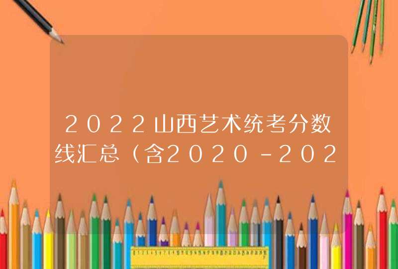 2022山西艺术统考分数线汇总（含2020-2021历年）,第1张