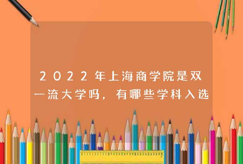 2022年上海商学院是双一流大学吗，有哪些学科入选？,第1张