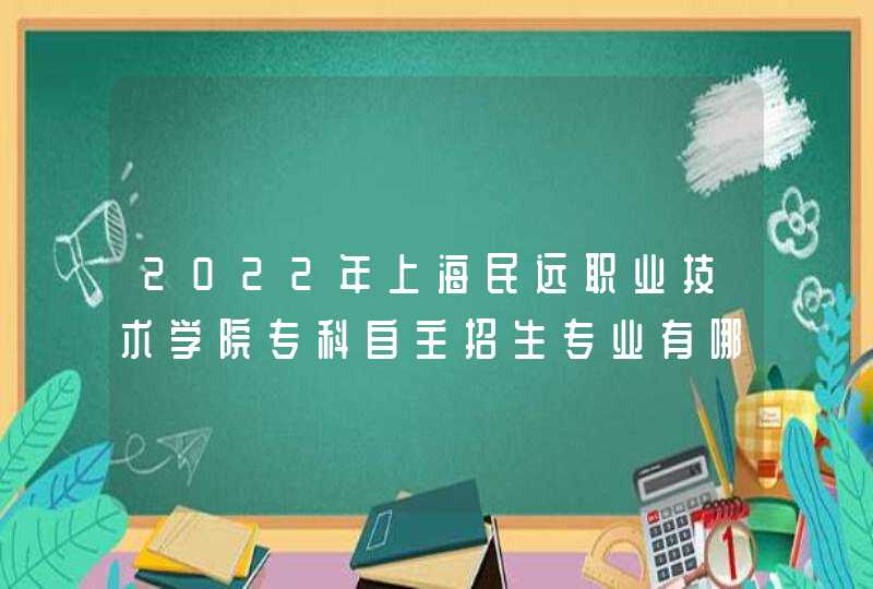 2022年上海民远职业技术学院专科自主招生专业有哪些？,第1张