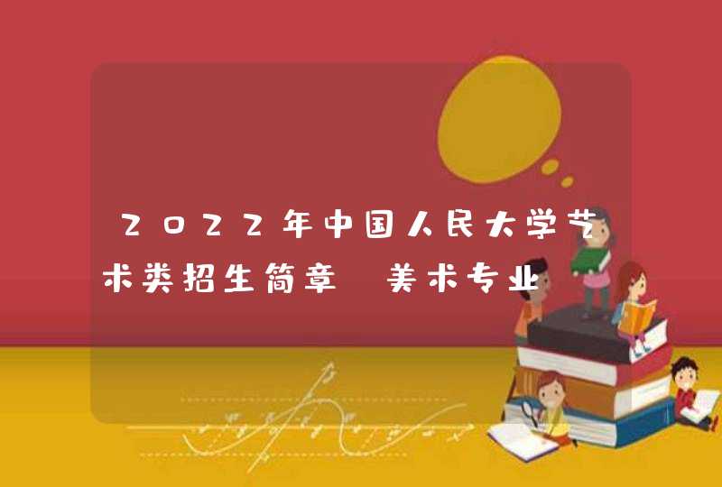 2022年中国人民大学艺术类招生简章（美术专业）,第1张