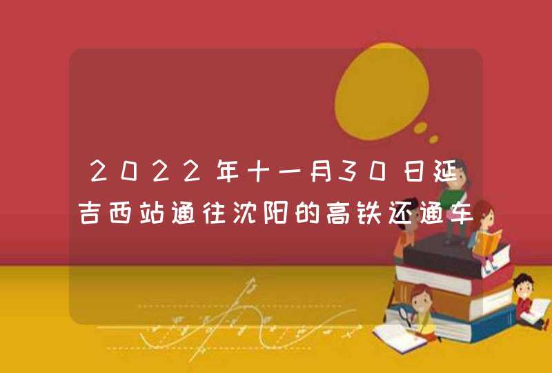 2022年十一月30日延吉西站通往沈阳的高铁还通车吗,第1张