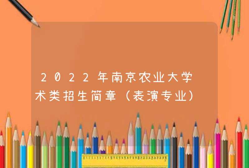 2022年南京农业大学艺术类招生简章（表演专业）,第1张