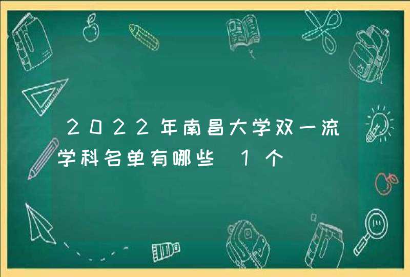 2022年南昌大学双一流学科名单有哪些（1个）,第1张