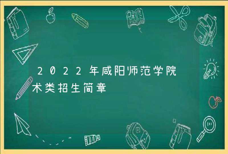 2022年咸阳师范学院艺术类招生简章,第1张