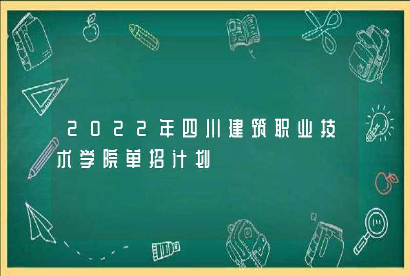 2022年四川建筑职业技术学院单招计划,第1张
