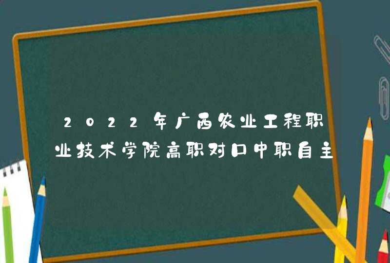 2022年广西农业工程职业技术学院高职对口中职自主招生简章,第1张