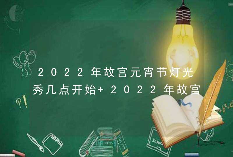 2022年故宫元宵节灯光秀几点开始 2022年故宫元宵节灯光秀什么时候,第1张
