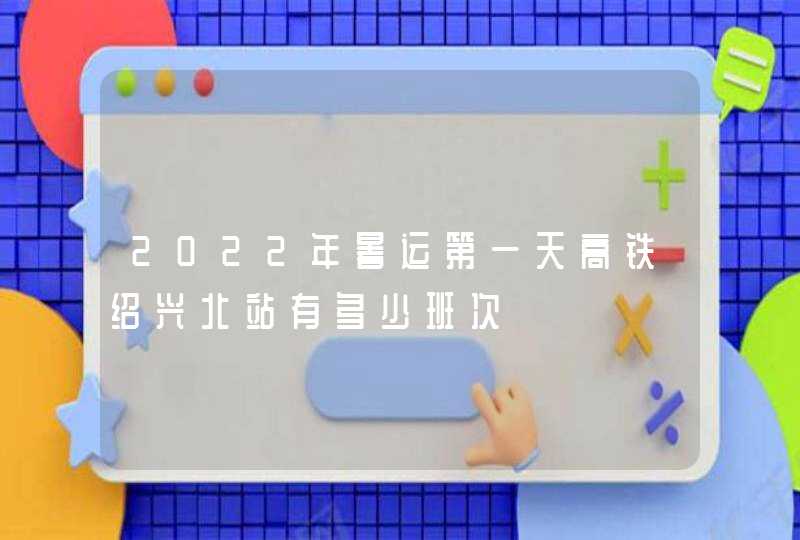 2022年暑运第一天高铁绍兴北站有多少班次,第1张
