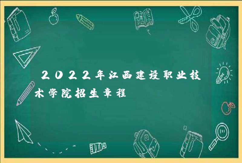 2022年江西建设职业技术学院招生章程,第1张