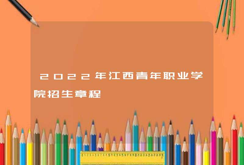 2022年江西青年职业学院招生章程,第1张