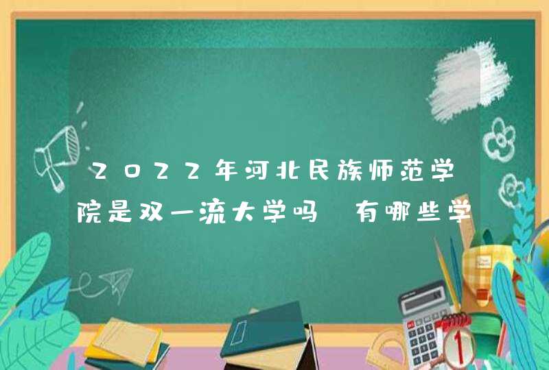 2022年河北民族师范学院是双一流大学吗，有哪些学科入选？,第1张