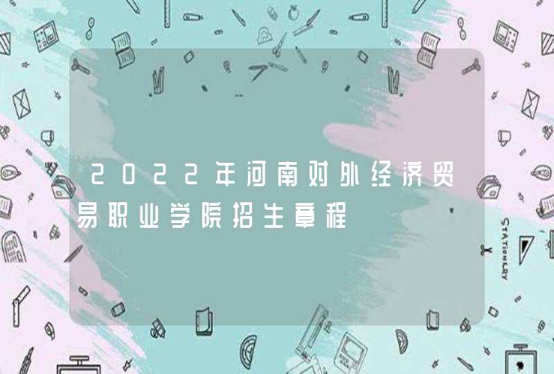 2022年河南对外经济贸易职业学院招生章程,第1张