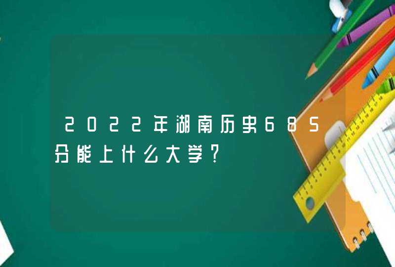 2022年湖南历史685分能上什么大学？,第1张