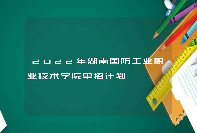 2022年湖南国防工业职业技术学院单招计划,第1张
