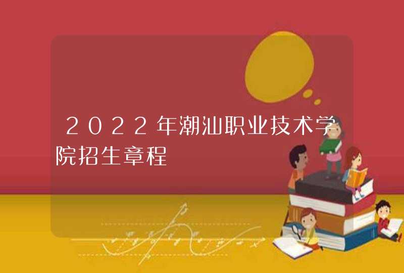 2022年潮汕职业技术学院招生章程,第1张